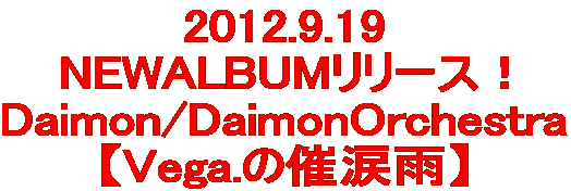 2012.9.19 NEWALBUMリリース！ Daimon/DaimonOrchestra 【Vega.の催涙雨】